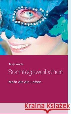 Sonntagsweibchen: Mehr als ein Leben Wahle, Tanja 9783752832235