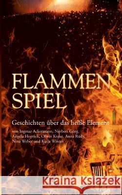 Flammenspiel: Geschichten über das heiße Element Norbert Görg, Angela Hoptich, Oliver Kreuz 9783752832532