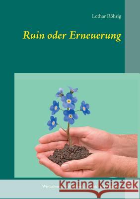 Ruin oder Erneuerung: Wir haben es in der Hand, aber nicht im Verstand Lothar Röhrig 9783752834536 Books on Demand