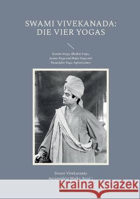 Die Vier Yogas: Karma-Yoga, Bhakti-Yoga, Jnana-Yoga und Raja-Yoga mit Patanjalis Yoga-Aphorismen Swami Vivekananda 9783752834611