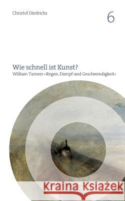 Wie schnell ist Kunst?: William Turners Regen, Dampf und Geschwindigkeit Diedrichs, Christof 9783752835090 Books on Demand