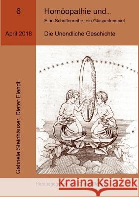 Homöopathie und ... Eine Schriftenreihe, ein Glasperlenspiel, Ausgabe Nr.6: Die Unendliche Geschichte Elendt, Dieter 9783752835373