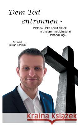 Dem Tod entronnen: Welche Rolle spielt Glück in unserer medizinischen Behandlung? Stefan Schraml 9783752838749 Books on Demand