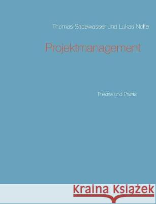 Projektmanagement: Theorie und Praxis Thomas Sadewasser, Lukas Nolte 9783752840704