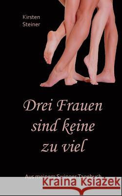 Drei Frauen sind keine zu viel: Aus meinem Swinger-Tagebuch Steiner, Kirsten 9783752841244 Books on Demand