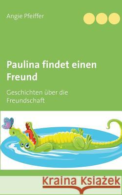 Paulina findet einen Freund: Geschichten über die Freundschaft Angie Pfeiffer 9783752841749