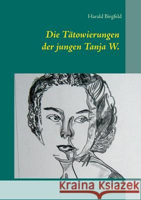 Die Tätowierungen der jungen Tanja W.: Seit wann schenkt denn ein Mädchen einem Mann rote Rosen? 3. Auflage Birgfeld, Harald 9783752841961 Books on Demand