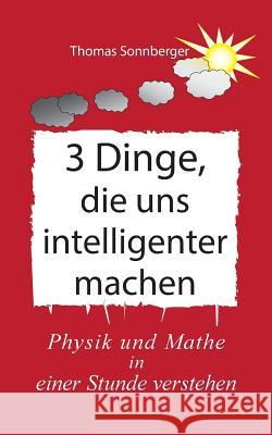 3 Dinge, die uns intelligenter machen: Physik, Mathe, Selbstbewusstsein zuerst, Rapid learning Sonnberger, Thomas 9783752842289 Books on Demand