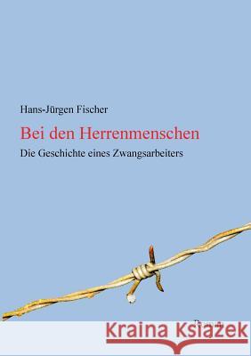 Bei den Herrenmenschen: Die Geschichte eines Zwangsarbeiters Fischer, Hans-Jürgen 9783752842784 Books on Demand