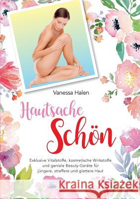 Hautsache schön: Exklusive Vitalstoffe, kosmetische Wirkstofffe und geniale Beauty-Geräte für jüngere, straffere und glattere Haut Halen, Vanessa 9783752842999