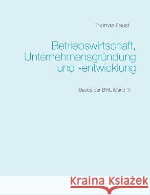 Betriebswirtschaft, Unternehmensgründung und -entwicklung: Basics der BWL (Band 1) Faust, Thomas 9783752850246 Books on Demand