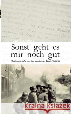 Sonst geht es mir noch gut: Feldpostbriefe von der russischen Front 1943/44 Heikens, Stefan 9783752851304