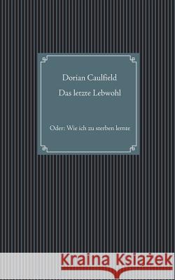 Das letzte Lebwohl: Oder: Wie ich zu sterben lernte Dorian Caulfield 9783752851632 Books on Demand