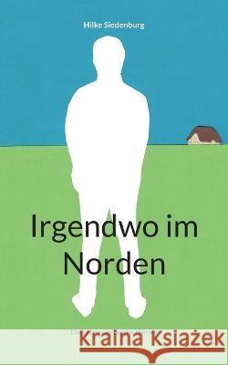 Irgendwo im Norden: Das Leben des Broder Hansen Hilke Siedenburg 9783752852608