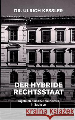 Der hybride Rechtsstaat: Tagebuch eines Aufbauhelfers in Sachsen Ulrich Kessler 9783752854039 Books on Demand