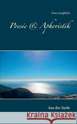 Poesie & Aphoristik: Aus der Seele Dana Jungbluth 9783752854756 Books on Demand