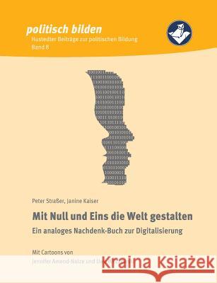 Mit Null und Eins die Welt gestalten: Ein analoges Nachdenk-Buch zur Digitalisierung Straßer, Peter 9783752857733