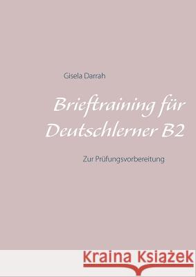 Brieftraining für Deutschlerner B2: Zur Prüfungsvorbereitung Darrah, Gisela 9783752860177