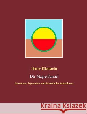 Die Magie-Formel: Strukturen, Dynamiken und Formeln der Zauberkunst Eilenstein, Harry 9783752860702 Books on Demand