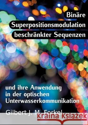 Binäre Superpositionsmodulation beschränkter Sequenzen und ihre Anwendung in der optischen Unterwasserkommunikation Gilbert J. M. Forkel 9783752862553 Books on Demand