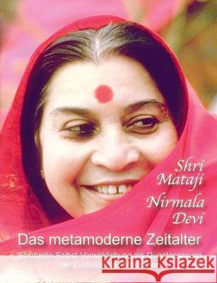 Das metamoderne Zeitalter: Spirituelle Selbst-Verwirklichung als Quantensprung der menschlichen Evolution Nirmala Devi, Shri Mataji 9783752862904