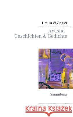 Ayasha - Geschichten & Gedichte: Sammlung Ziegler, Ursula W. 9783752862935