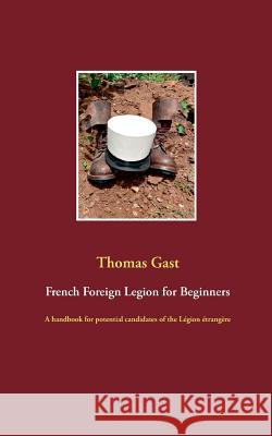French Foreign Legion for Beginners: A handbook for potential candidates of the Légion étrangère Gast, Thomas 9783752867299