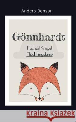 Gönnhardt: Füchse, Kriege, Flüchtlingskrise!: Ein modernes Märchen voll unglaublicher Ereignisse. Anders Benson 9783752869057