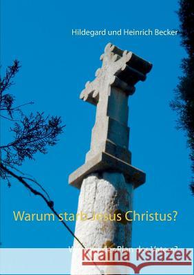 Warum starb Jesus Christus?: Was war der Plan des Vaters? Hildegard Und Heinrich Becker 9783752869347