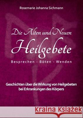 Die Alten und Neuen Heilgebete: Geschichten über die Wirkung von Heilgebeten bei Erkrankungen des Körpers Sichmann, Rosemarie Johanna 9783752870022 Books on Demand