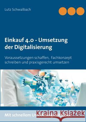Einkauf 4.0 - Umsetzung der Digitalisierung: Voraussetzungen schaffen, Fachkonzept schreiben und praxisgerecht umsetzen Schwalbach, Lutz 9783752870206 Books on Demand