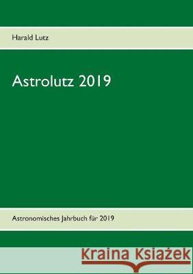 Astrolutz 2019: Astronomisches Jahrbuch für 2019 Harald Lutz 9783752878981 Books on Demand