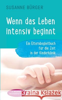 Wenn das Leben intensiv beginnt: Ein Elternbegleitbuch für die Zeit in der Kinderklinik Bürger, Susanne 9783752879841