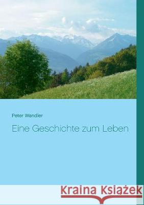 Eine Geschichte zum Leben Peter Wandler 9783752879865 Books on Demand