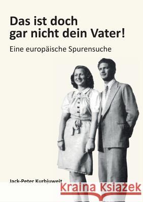 Das ist doch gar nicht dein Vater!: Eine europäische Spurensuche Kurbjuweit, Jack-Peter 9783752882094 Books on Demand