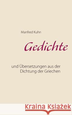 Gedichte: und Übersetzungen aus der Dichtung der Griechen Manfred Kuhn 9783752884814