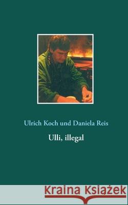 Ulli, illegal Ulrich Koch Daniela Reis 9783752885958