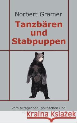 Tanzbären und Stabpuppen: Vom alltäglichen, politischen und religiösen Wahnwitz Gramer, Norbert 9783752886757