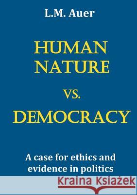 Human Nature vs. Democracy: A case for ethics and evidence in politics L M Auer 9783752887518 Books on Demand