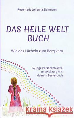 Das Heile Welt Buch: Wie das Lächeln zum Berg kam Sichmann, Rosemarie Johanna 9783752888966 Books on Demand