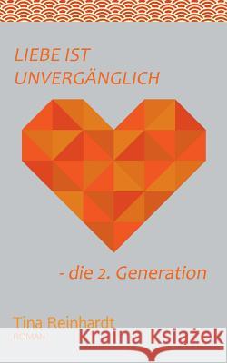 Liebe ist Unvergänglich: - die 2. Generation Tina Reinhardt 9783752889031