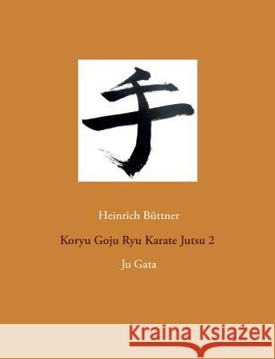 Koryu Goju Ryu Karate Jutsu 2: Ju Gata Büttner, Heinrich 9783752891683