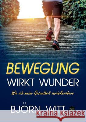 Bewegung wirkt Wunder: Wie ich meine Gesundheit zurückerobere Witt, Björn 9783752892093 Books on Demand