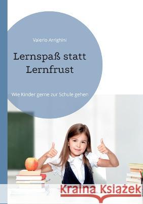 Lernspa? statt Lernfrust: Wie Kinder gerne zur Schule gehen Valerio Arrighini 9783752894493 Bod - Books on Demand