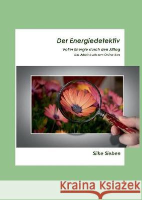 Der Energiedetektiv: Voller Energie durch den Alltag - Das Arbeitsheft zum Onlinekurs Silke Sieben 9783752895759