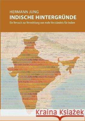 Indische Hintergründe: Ein Versuch zur Vermittlung von mehr Verständnis für Indien Hermann Jung 9783752896961