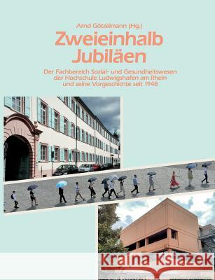 Zweieinhalb Jubiläen: Der Fachbereich Sozial- und Gesundheitswesen der Hochschule Ludwigshafen am Rhein und seine Vorgeschichte seit 1948 Götzelmann, Arnd 9783752897890