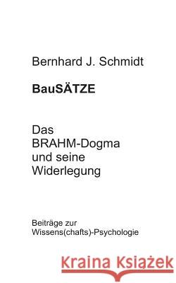 BauSÄTZE: Das BRAHM-Dogma und seine Widerlegung: Beiträge zur Wissens(chafts)-Psychologie Schmidt, Bernhard J. 9783752897920 Books on Demand