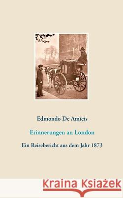Erinnerungen an London: Ein Reisebericht aus dem Jahr 1873 Edmondo De Amicis, Klaus Hübner 9783752898170 Books on Demand