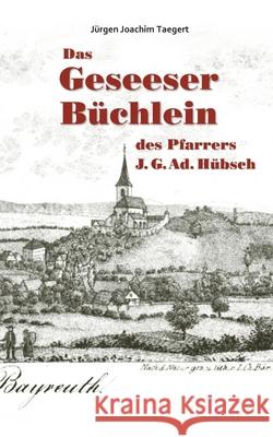 Das Geseeser Büchlein des Pfarrers J. G. Ad. Hübsch: Ein Heimatbuch zur Orts- und Kirchengeschichte von Gesees 1321-2005 Taegert, Jürgen Joachim 9783752899030